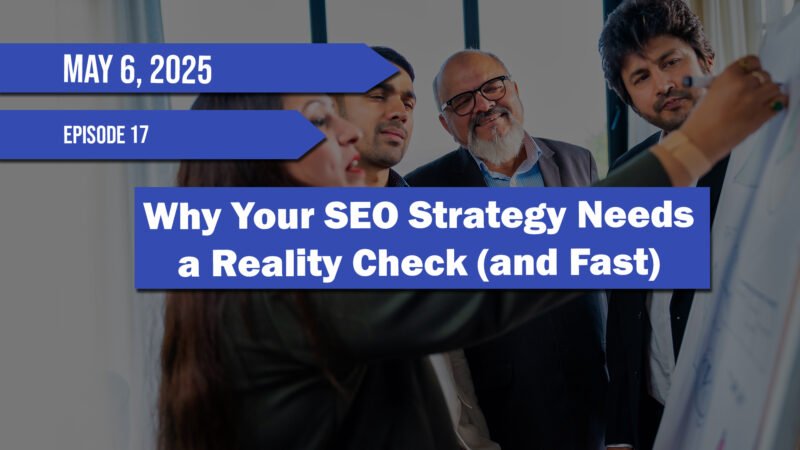 Episode 17 - Why Your SEO Strategy Needs a Reality Check and Fast